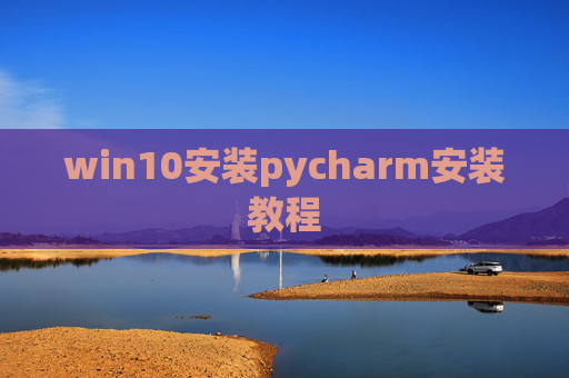 win10安装pycharm安装教程 win10安装pycharm安装教程